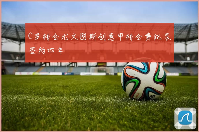 C罗转会尤文图斯创意甲转会费纪录签约四年