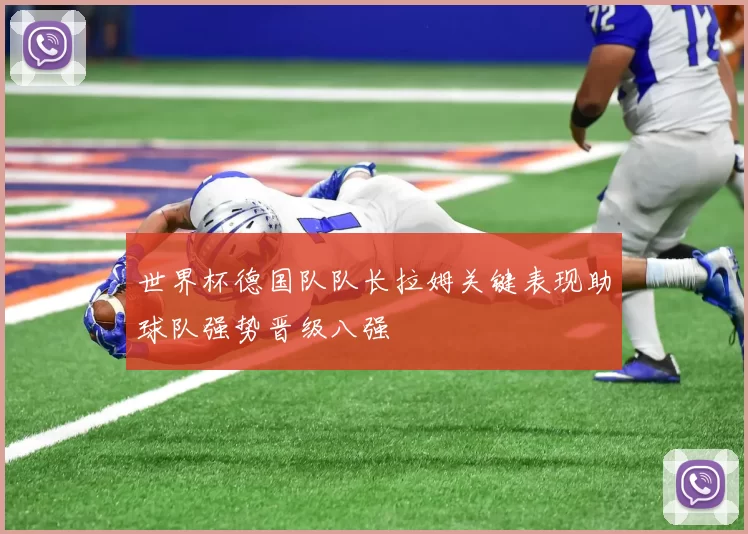 世界杯德国队队长拉姆关键表现助球队强势晋级八强