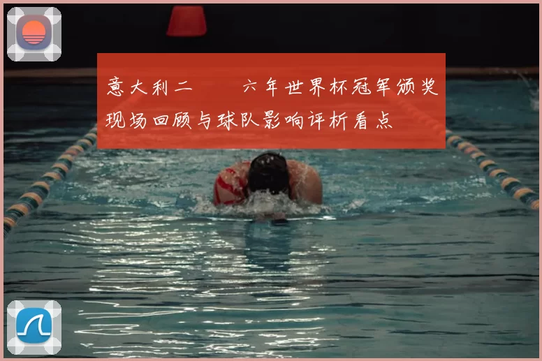 意大利二〇〇六年世界杯冠军颁奖现场回顾与球队影响评析看点