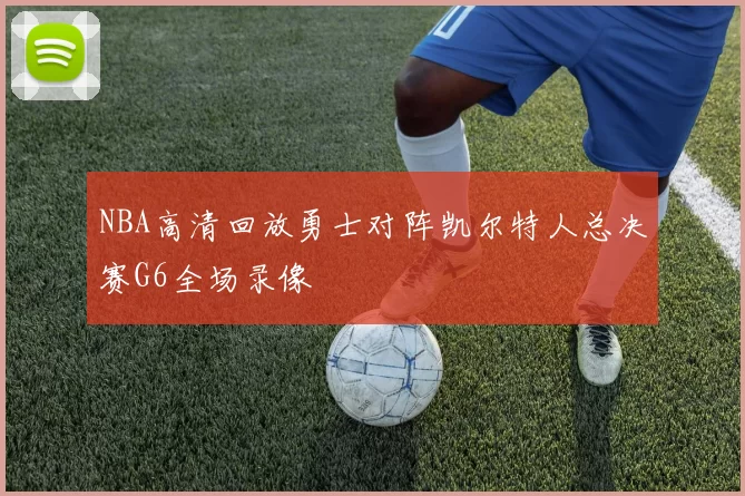 NBA高清回放勇士对阵凯尔特人总决赛G6全场录像