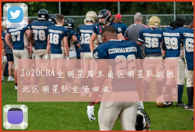 2020CBA全明星周末南区明星队战胜北区明星队全场回放