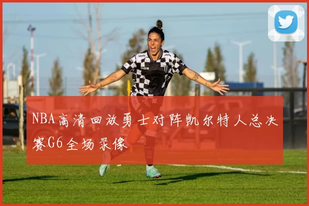 NBA高清回放勇士对阵凯尔特人总决赛G6全场录像