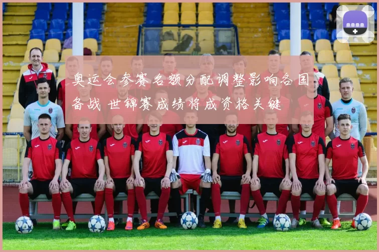 奥运会参赛名额分配调整影响各国备战 世锦赛成绩将成资格关键