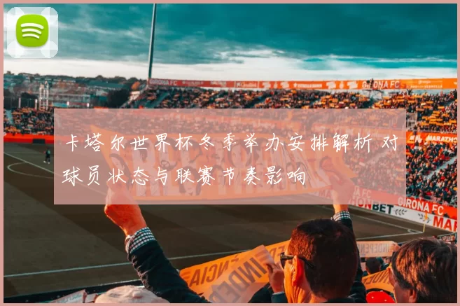卡塔尔世界杯冬季举办安排解析 对球员状态与联赛节奏影响