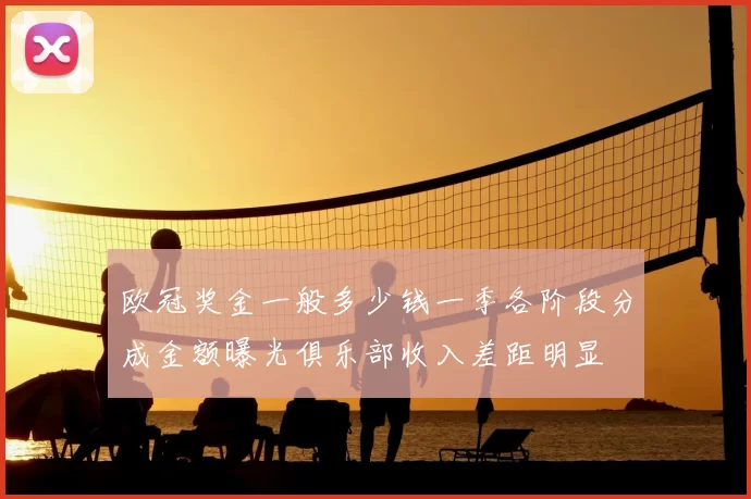 欧冠奖金一般多少钱一季各阶段分成金额曝光俱乐部收入差距明显