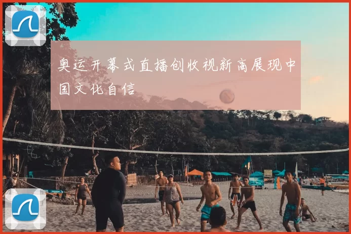 奥运开幕式直播创收视新高展现中国文化自信