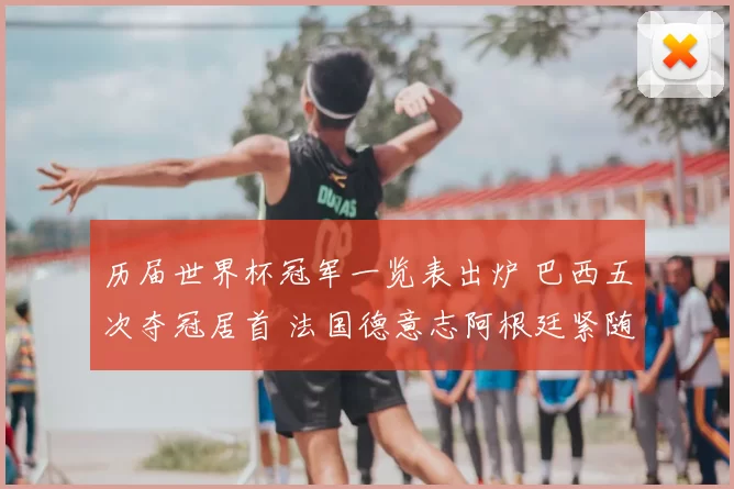 历届世界杯冠军一览表出炉 巴西五次夺冠居首 法国德意志阿根廷紧随其后