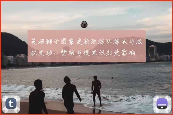 英超狮子图案更新致球队球衣与版权变动，赞助与视觉识别受影响