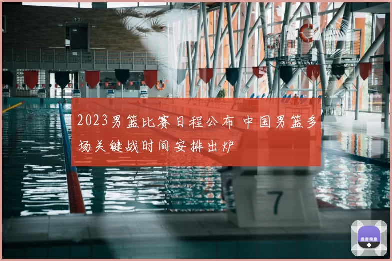2023男篮比赛日程公布 中国男篮多场关键战时间安排出炉