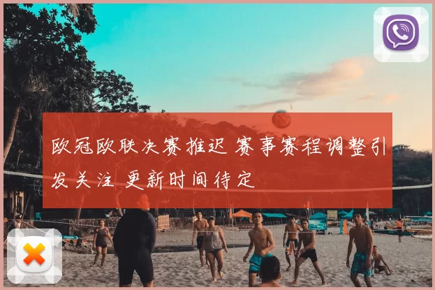 欧冠欧联决赛推迟 赛事赛程调整引发关注 更新时间待定