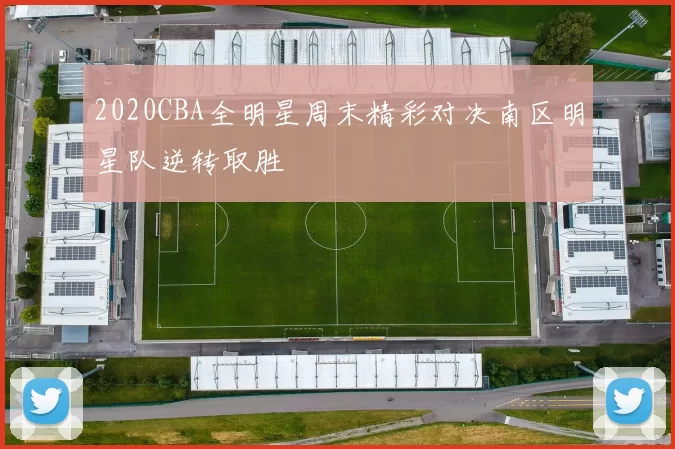 2020CBA全明星周末精彩对决南区明星队逆转取胜