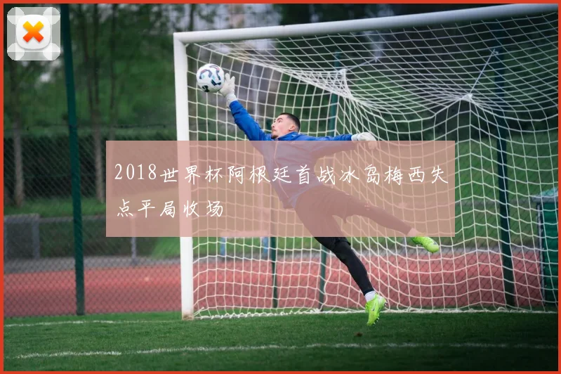 2018世界杯阿根廷首战冰岛梅西失点平局收场