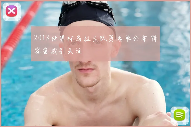 2018世界杯乌拉圭队员名单公布 阵容备战引关注