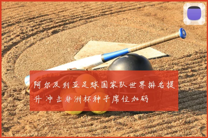 阿尔及利亚足球国家队世界排名提升 冲击非洲杯种子席位加码
