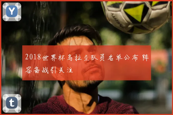 2018世界杯乌拉圭队员名单公布 阵容备战引关注
