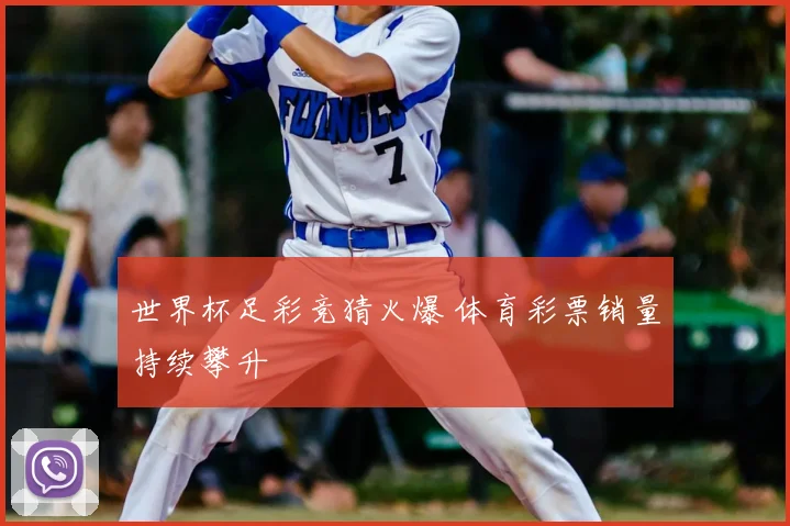 世界杯足彩竞猜火爆 体育彩票销量持续攀升