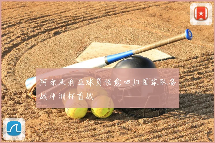 阿尔及利亚球员伤愈回归国家队备战非洲杯首战