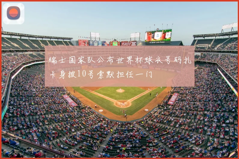 瑞士国家队公布世界杯球衣号码扎卡身披10号索默担任一门