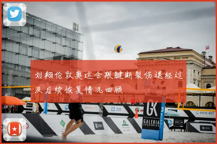 刘翔伦敦奥运会跟腱断裂伤退经过及后续恢复情况回顾