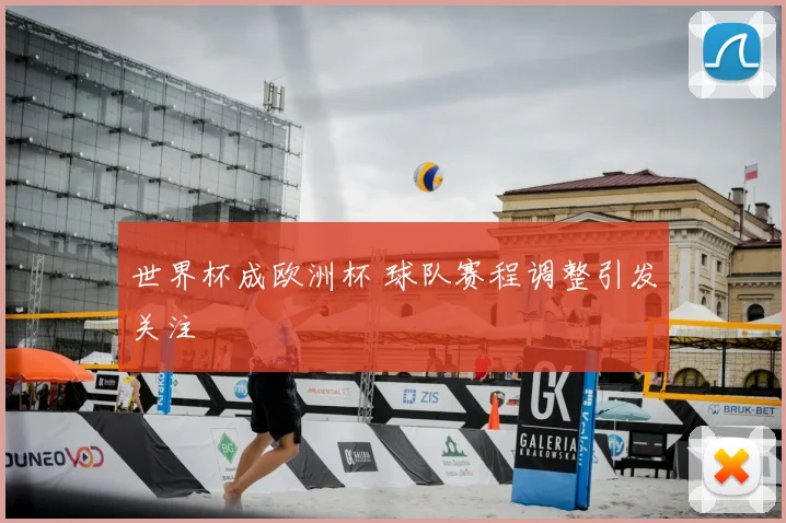 世界杯成欧洲杯 球队赛程调整引发关注