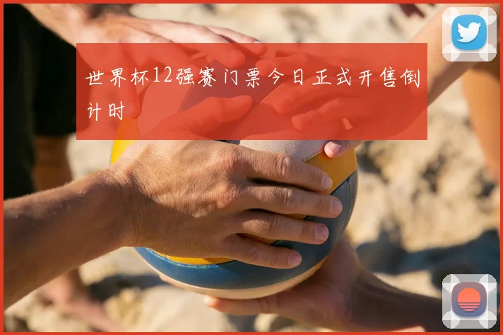 世界杯12强赛门票今日正式开售倒计时